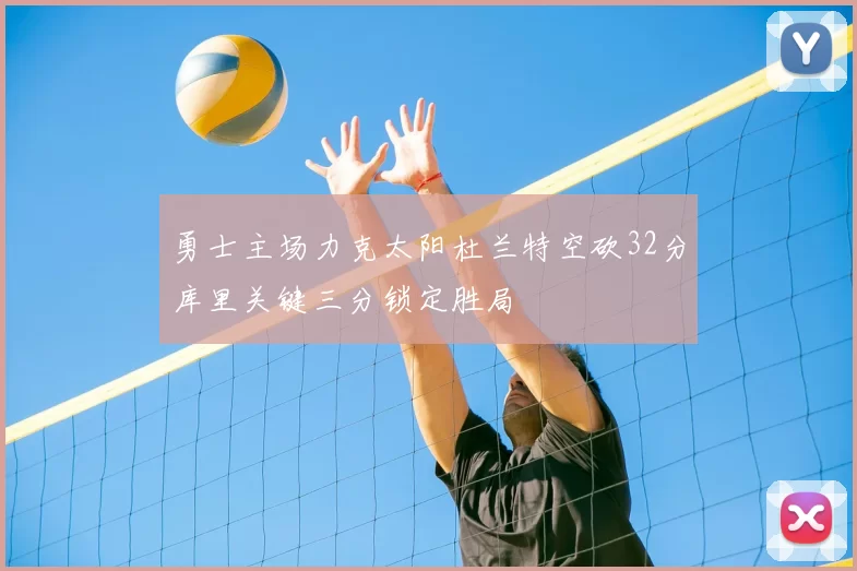 勇士主场力克太阳杜兰特空砍32分库里关键三分锁定胜局