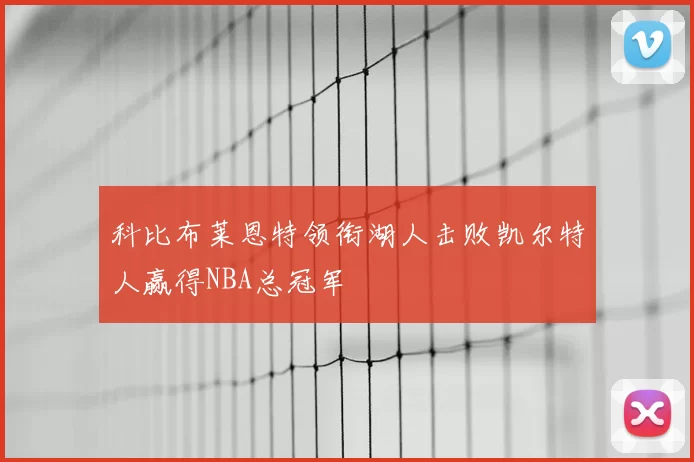科比布莱恩特领衔湖人击败凯尔特人赢得NBA总冠军
