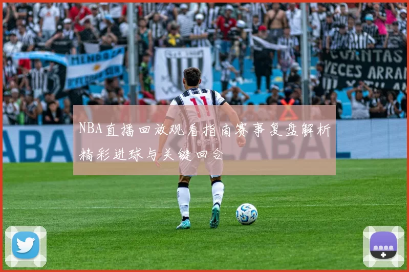 NBA直播回放观看指南赛事复盘解析精彩进球与关键回合