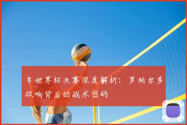 年世界杯决赛深度解析：罗纳尔多双响背后的战术密码