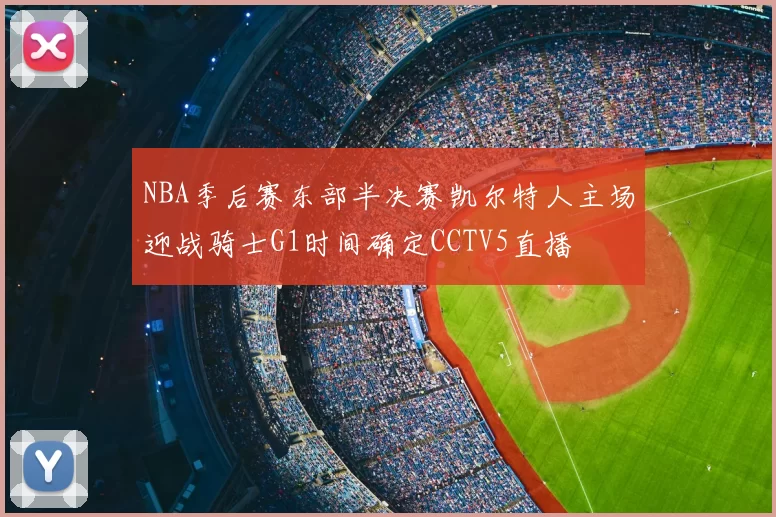 NBA季后赛东部半决赛凯尔特人主场迎战骑士G1时间确定CCTV5直播