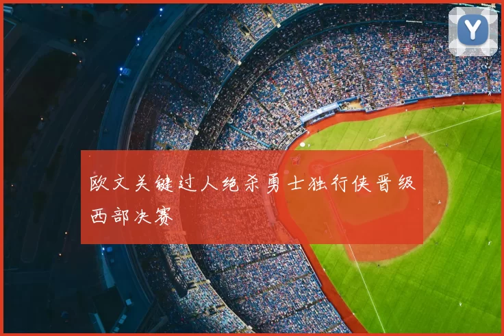 欧文关键过人绝杀勇士独行侠晋级西部决赛