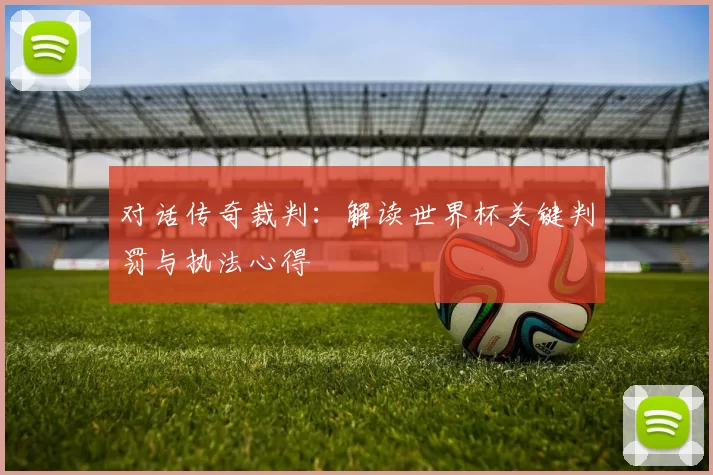对话传奇裁判:解读世界杯关键判罚与执法心得
