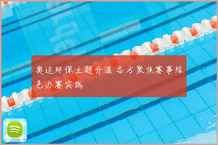 奥运环保主题升温 各方聚焦赛事绿色办赛实践