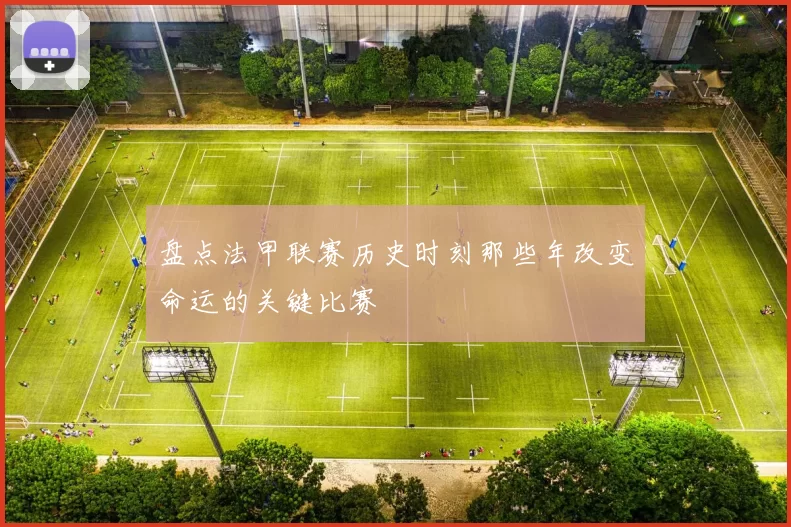 盘点法甲联赛历史时刻那些年改变命运的关键比赛