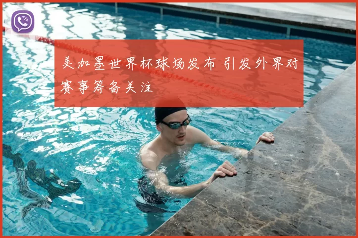 美加墨世界杯球场发布 引发外界对赛事筹备关注