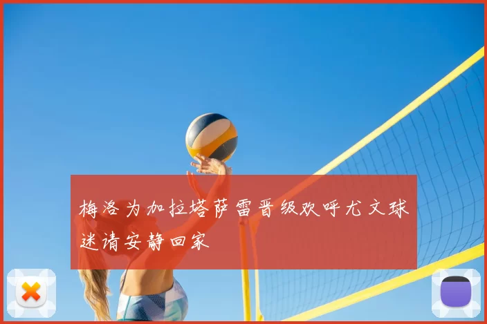 梅洛为加拉塔萨雷晋级欢呼尤文球迷请安静回家
