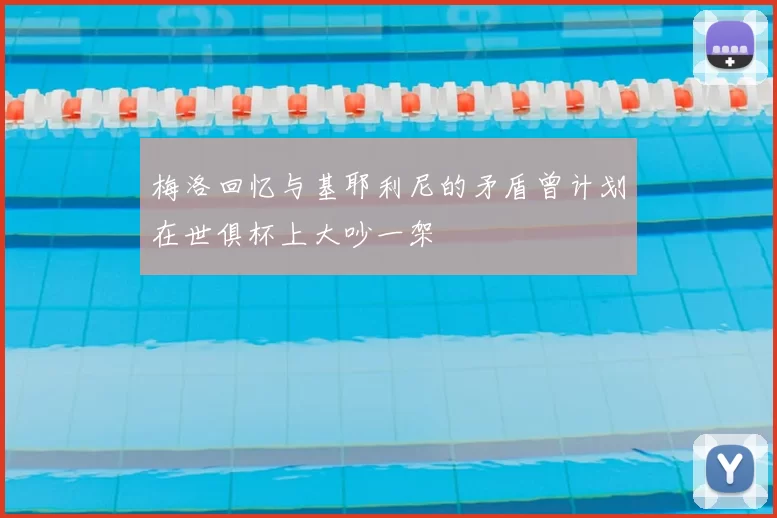 梅洛回忆与基耶利尼的矛盾曾计划在世俱杯上大吵一架