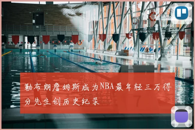 勒布朗詹姆斯成为NBA最年轻三万得分先生创历史纪录
