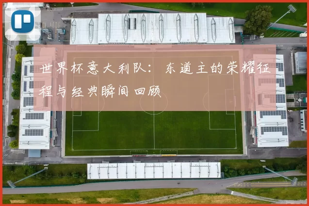 世界杯意大利队:东道主的荣耀征程与经典瞬间回顾