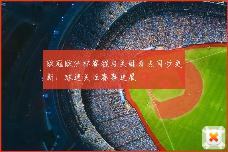 欧冠欧洲杯赛程与关键看点同步更新，球迷关注赛事进展