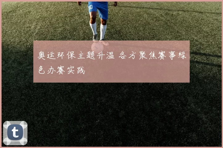 奥运环保主题升温 各方聚焦赛事绿色办赛实践