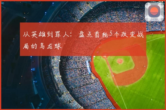从英雄到罪人:盘点首轮5个改变战局的乌龙球