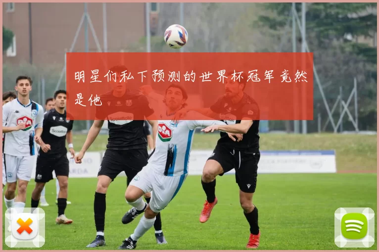 明星们私下预测的世界杯冠军竟然是他