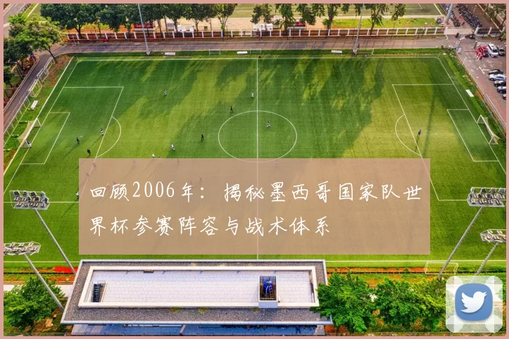 回顾2006年：揭秘墨西哥国家队世界杯参赛阵容与战术体系