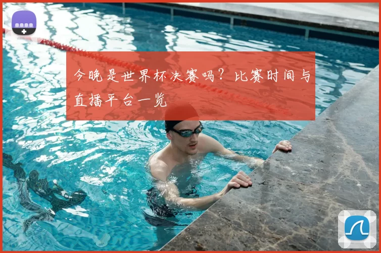 今晚是世界杯决赛吗?比赛时间与直播平台一览