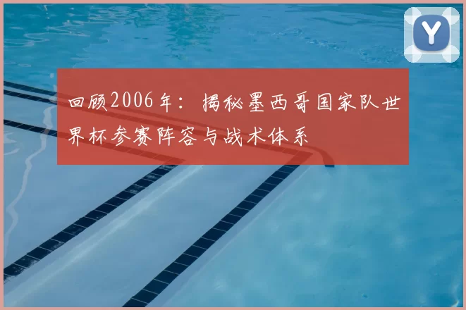 回顾2006年:揭秘墨西哥国家队世界杯参赛阵容与战术体系