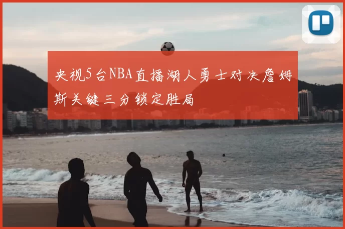 央视5台NBA直播湖人勇士对决詹姆斯关键三分锁定胜局