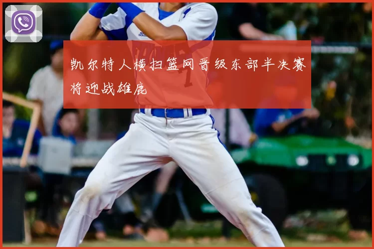 凯尔特人横扫篮网晋级东部半决赛将迎战雄鹿