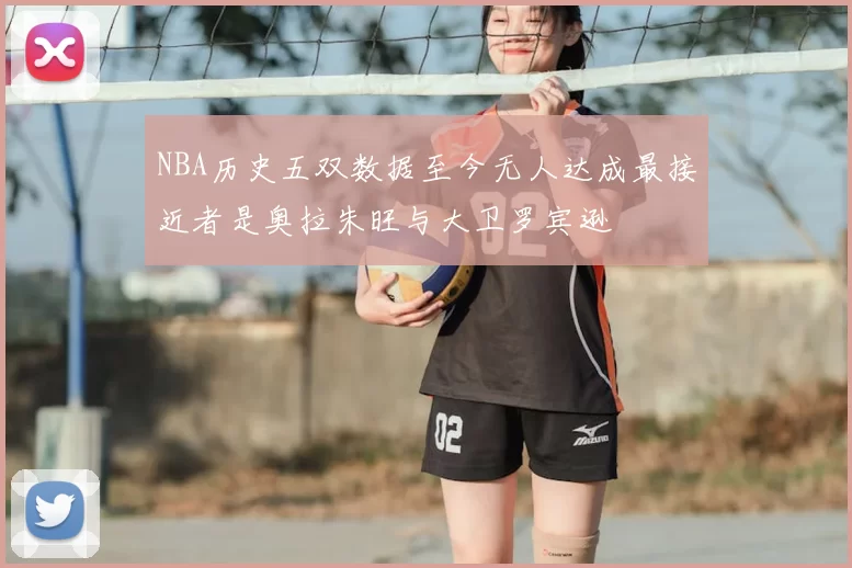 NBA历史五双数据至今无人达成最接近者是奥拉朱旺与大卫罗宾逊
