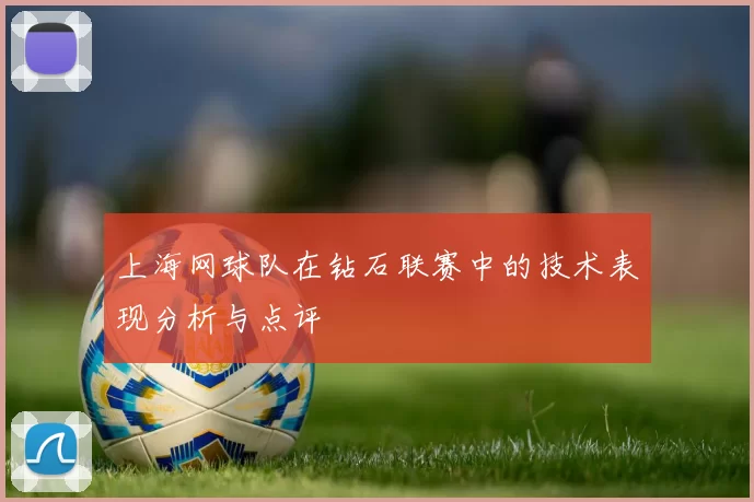 上海网球队在钻石联赛中的技术表现分析与点评