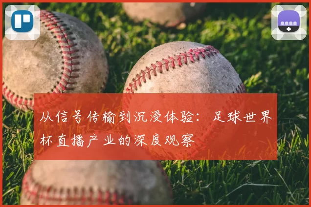 从信号传输到沉浸体验:足球世界杯直播产业的深度观察