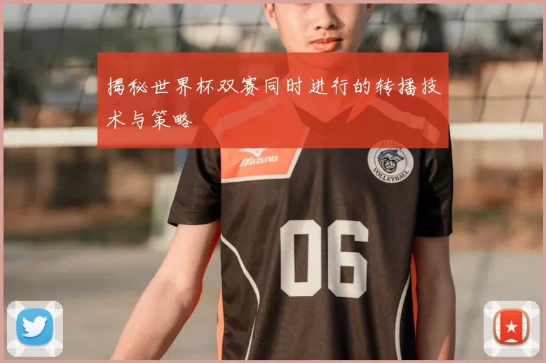 揭秘世界杯双赛同时进行的转播技术与策略