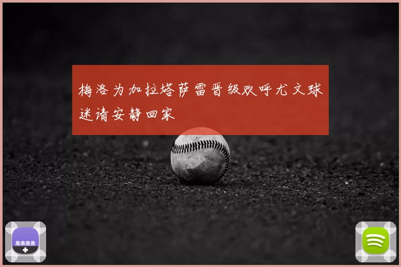梅洛为加拉塔萨雷晋级欢呼尤文球迷请安静回家