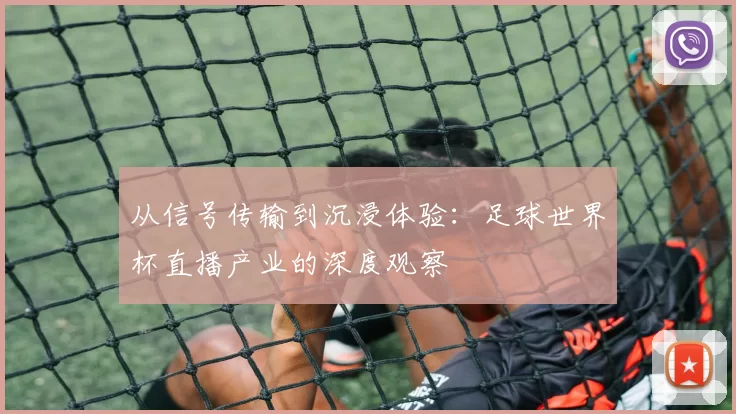 从信号传输到沉浸体验:足球世界杯直播产业的深度观察