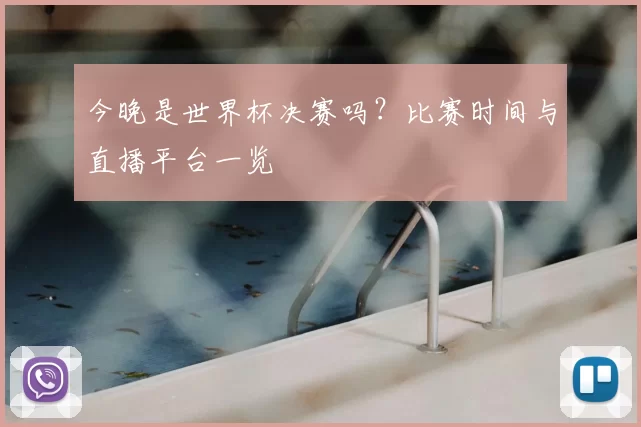 今晚是世界杯决赛吗?比赛时间与直播平台一览